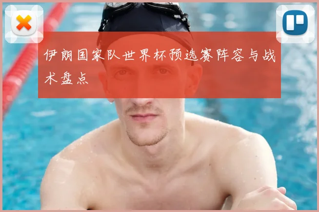 伊朗国家队世界杯预选赛阵容与战术盘点