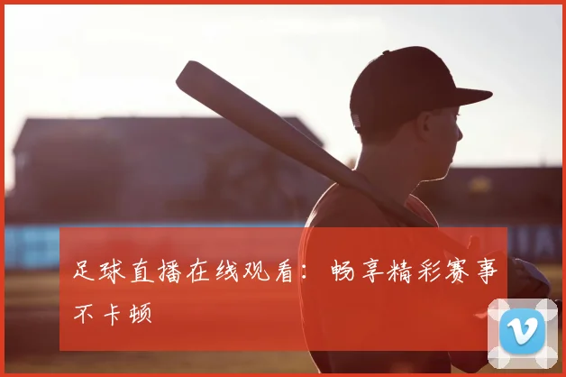足球直播在线观看：畅享精彩赛事不卡顿