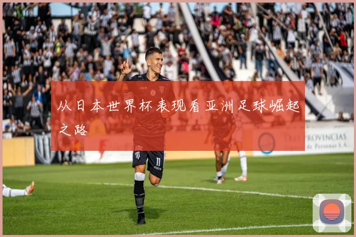 从日本世界杯表现看亚洲足球崛起之路