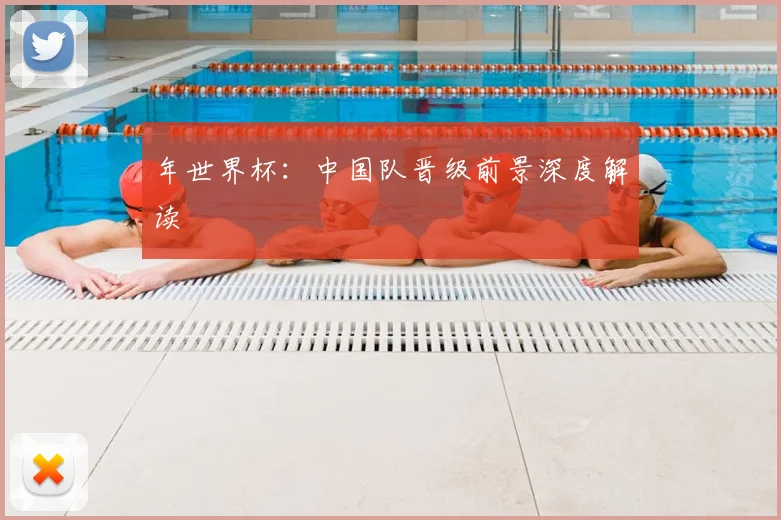 年世界杯：中国队晋级前景深度解读