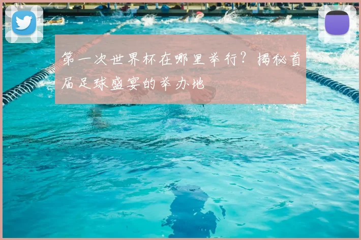 第一次世界杯在哪里举行？揭秘首届足球盛宴的举办地