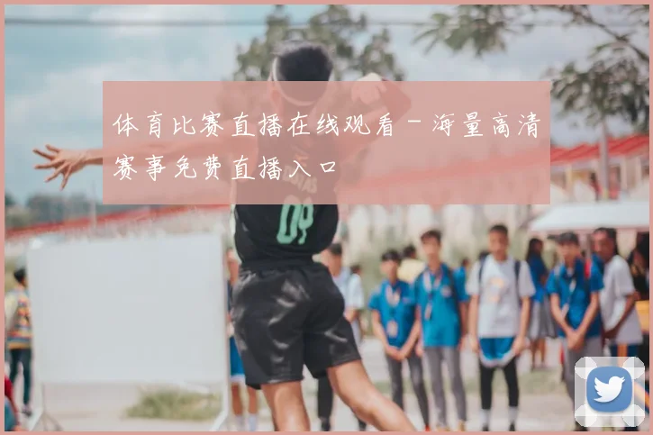 体育比赛直播在线观看 - 海量高清赛事免费直播入口