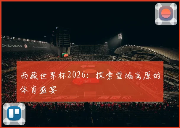 西藏世界杯2026：探索雪域高原的体育盛宴