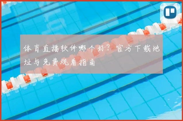体育直播软件哪个好？官方下载地址与免费观看指南