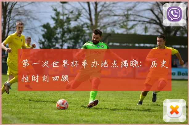 第一次世界杯举办地点揭晓：历史性时刻回顾
