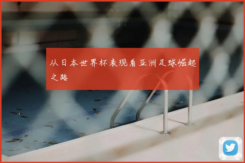从日本世界杯表现看亚洲足球崛起之路