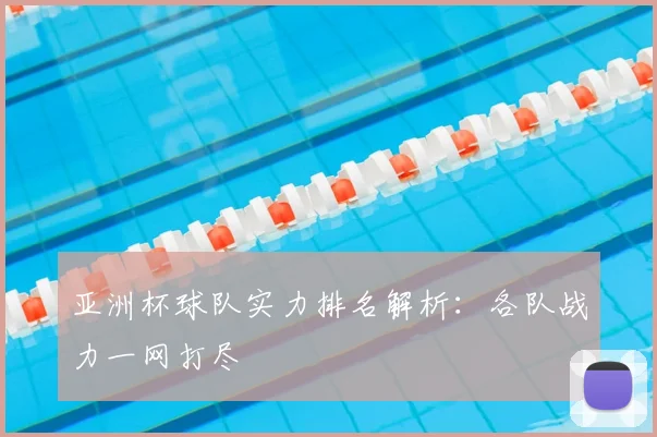 亚洲杯球队实力排名解析：各队战力一网打尽