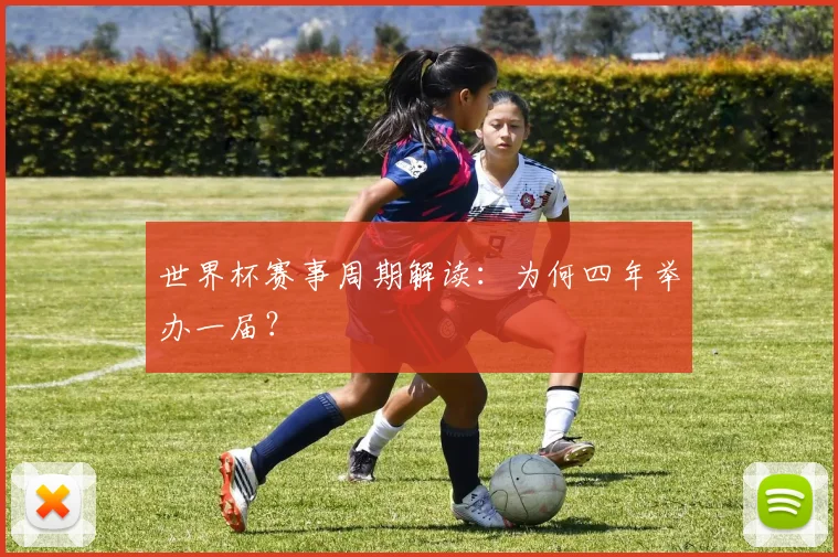 世界杯赛事周期解读：为何四年举办一届？